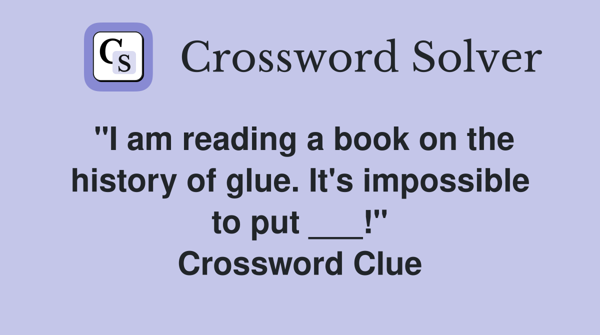 "I am reading a book on the history of glue. It's impossible to put